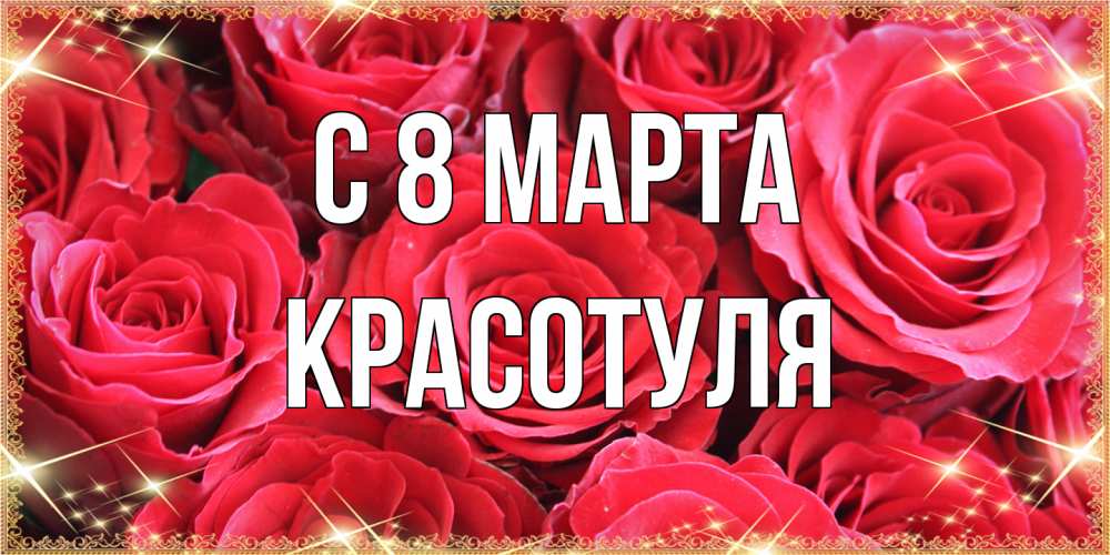 Открытка на каждый день с именем, Красотуля C 8 МАРТА открытки на 8 марта 2019 года Прикольная открытка с пожеланием онлайн скачать бесплатно 