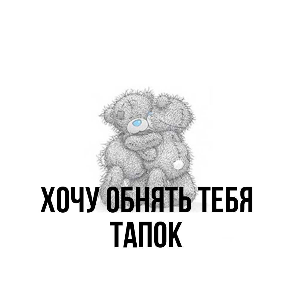 Открытка на каждый день с именем, Тапок Хочу обнять тебя два теддика Прикольная открытка с пожеланием онлайн скачать бесплатно 