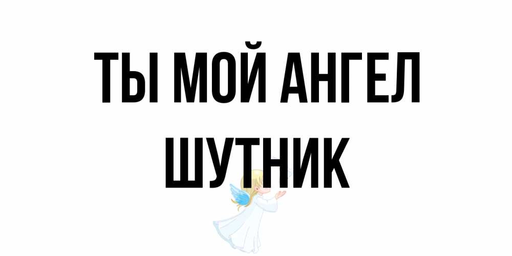 Открытка на каждый день с именем, Шутник Ты мой ангел ангел, голубь Прикольная открытка с пожеланием онлайн скачать бесплатно 