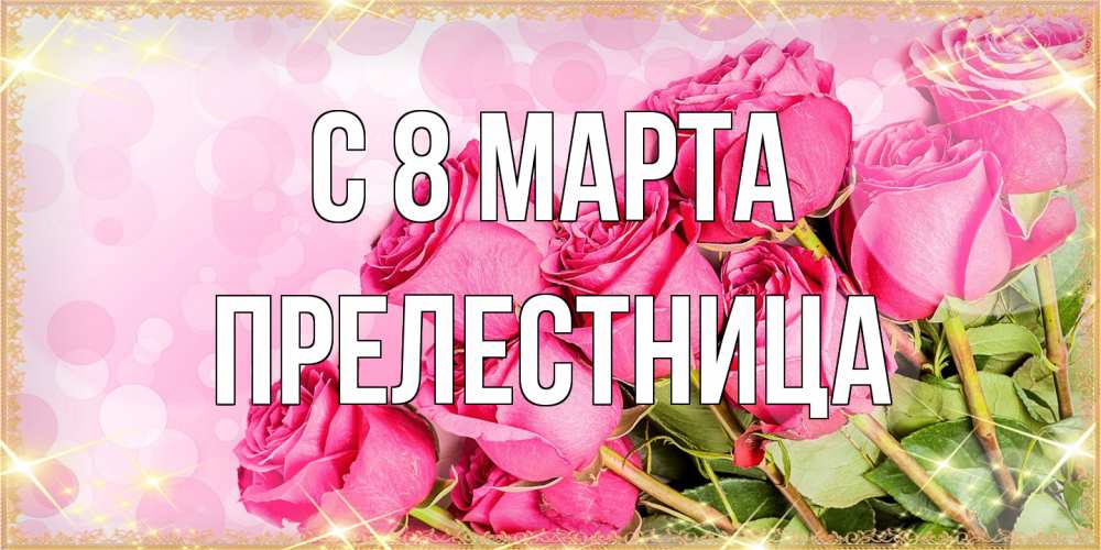 Открытка на каждый день с именем, пpелестница C 8 МАРТА красивая новая подписанная открытка для девушки на 8 марта Прикольная открытка с пожеланием онлайн скачать бесплатно 