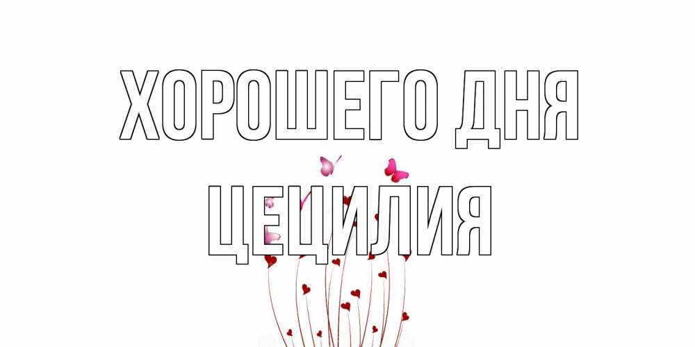 Открытка на каждый день с именем, Цецилия Хорошего дня отличного дня Прикольная открытка с пожеланием онлайн скачать бесплатно 