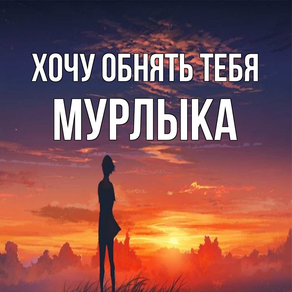 Открытка на каждый день с именем, мурлыка Хочу обнять тебя стройная девушка Прикольная открытка с пожеланием онлайн скачать бесплатно 