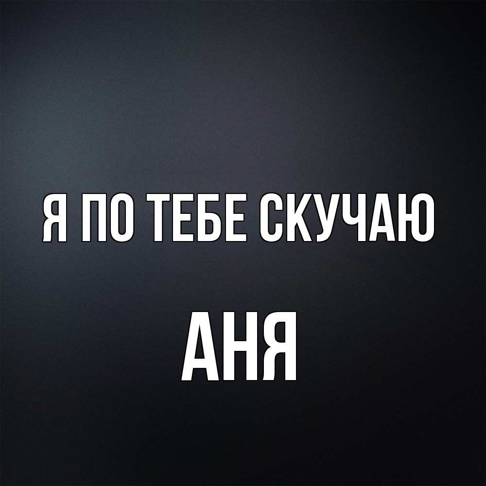 Открытка на каждый день с именем, Аня Я по тебе скучаю с подписью Прикольная открытка с пожеланием онлайн скачать бесплатно 