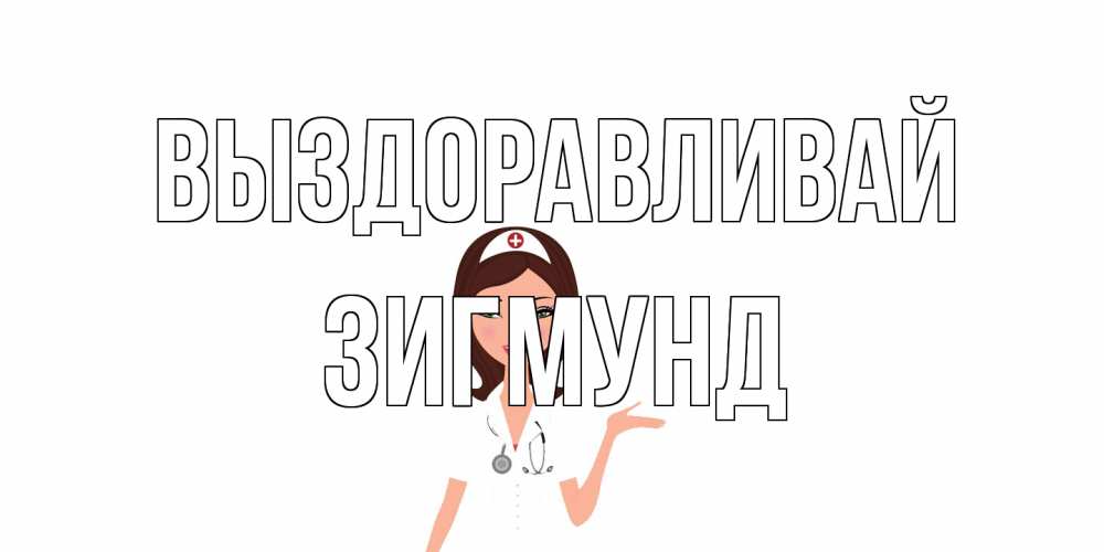 Открытка на каждый день с именем, Зигмунд Выздоравливай не болей с медсестрой Прикольная открытка с пожеланием онлайн скачать бесплатно 