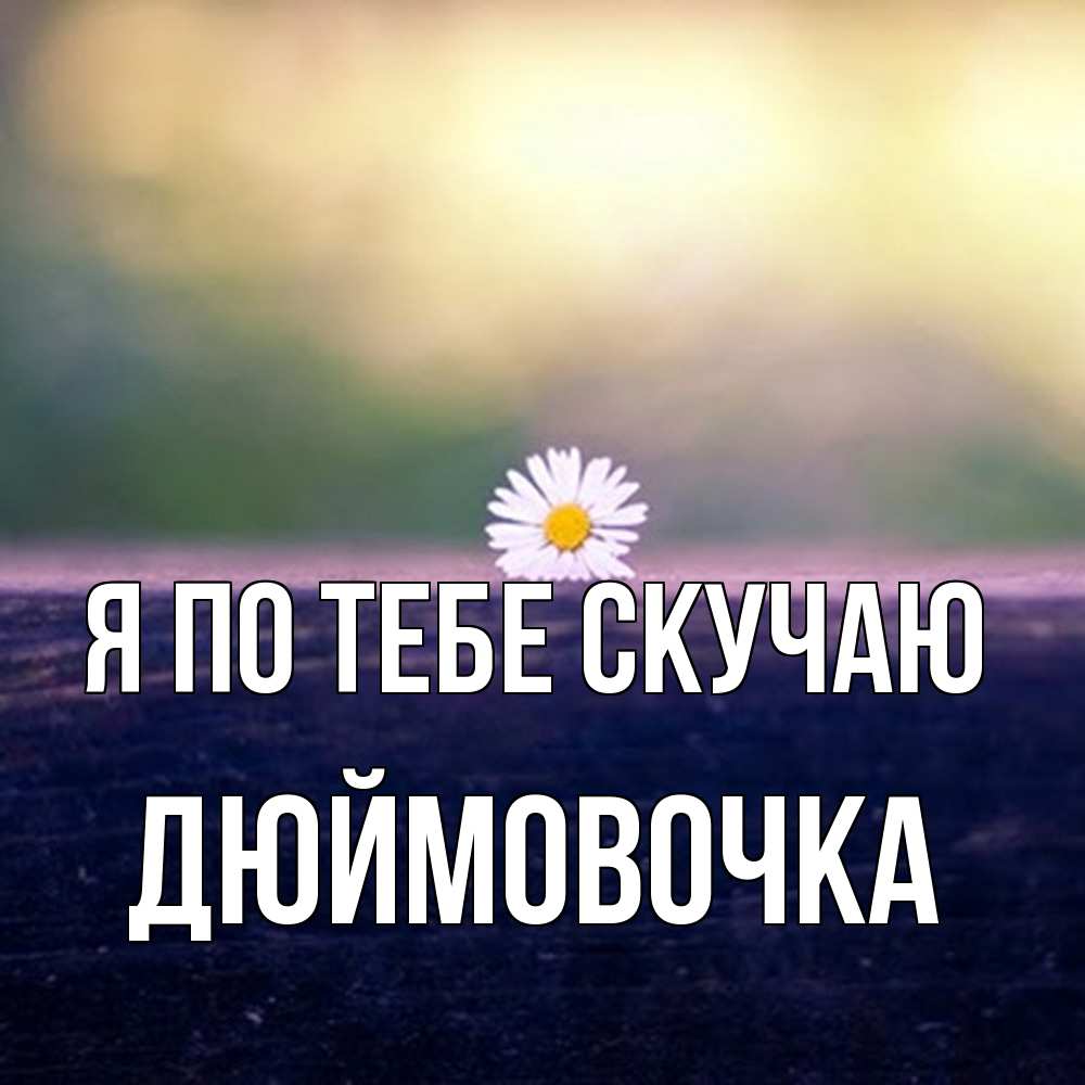 Открытка на каждый день с именем, Дюймовочка Я по тебе скучаю приходи в гости Прикольная открытка с пожеланием онлайн скачать бесплатно 