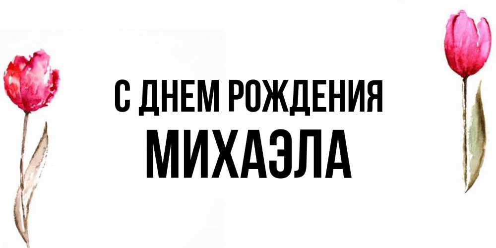 Открытка на каждый день с именем, Михаэла С днем рождения открытки акварелью с цветами Прикольная открытка с пожеланием онлайн скачать бесплатно 