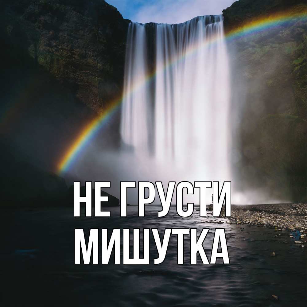 Открытка на каждый день с именем, Мишутка Не грусти речка и  огромный водопад Прикольная открытка с пожеланием онлайн скачать бесплатно 