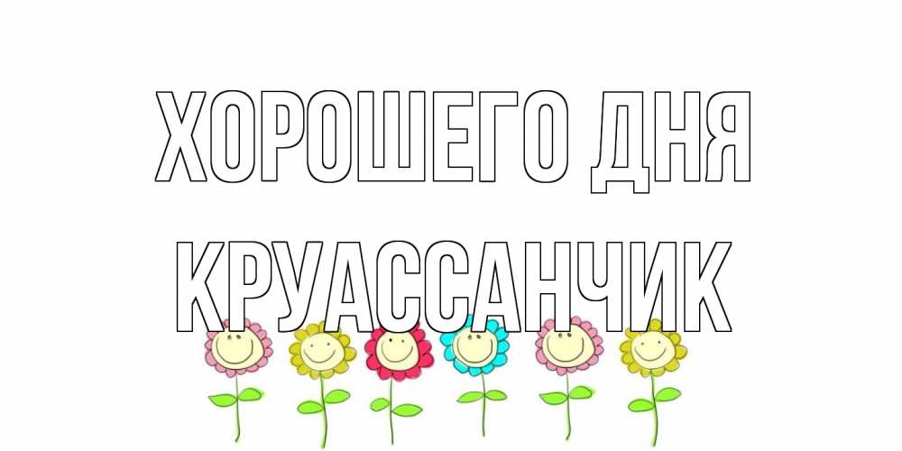 Открытка на каждый день с именем, круассанчик Хорошего дня открытка на каждый день позитивного дня Прикольная открытка с пожеланием онлайн скачать бесплатно 