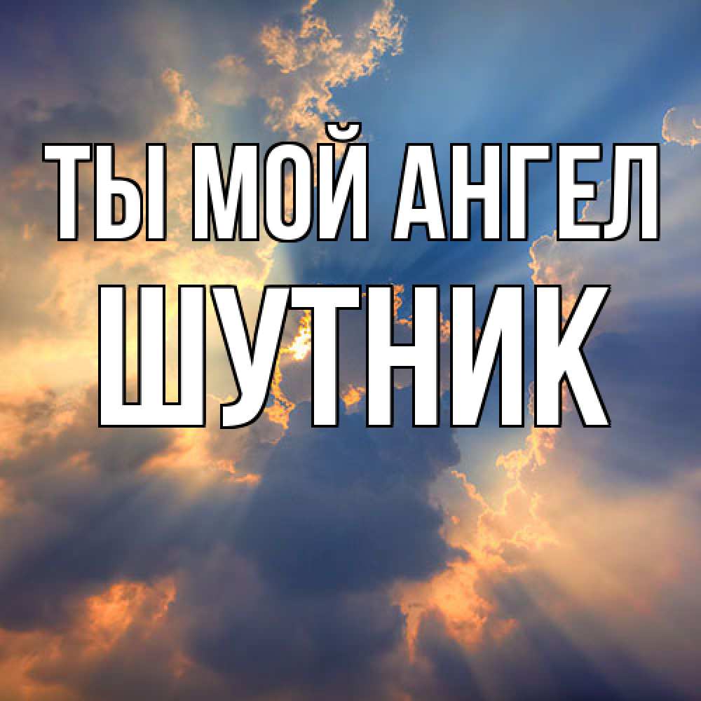 Открытка на каждый день с именем, Шутник Ты мой ангел ангельский свет сквозь облака Прикольная открытка с пожеланием онлайн скачать бесплатно 