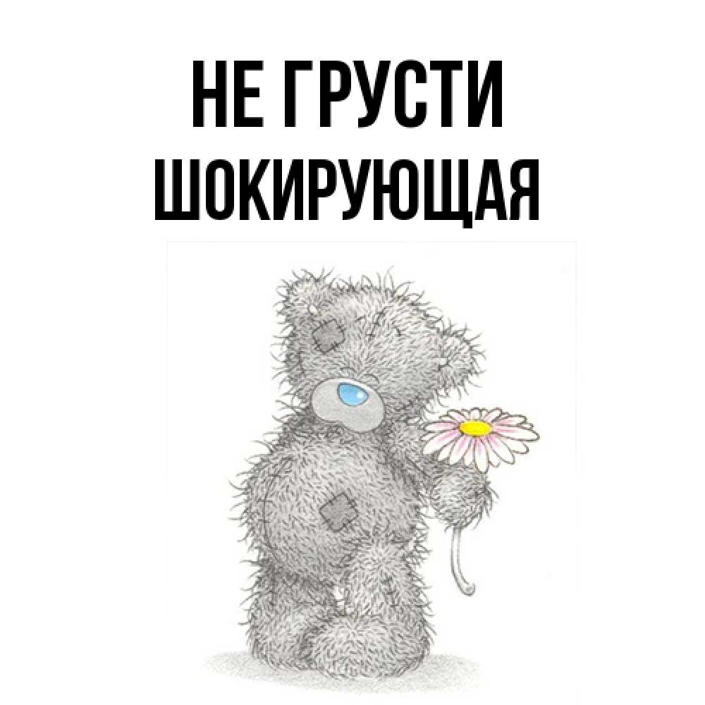 Открытка на каждый день с именем, Шокирующая Не грусти Плюшевый медвежонок с заплатками Прикольная открытка с пожеланием онлайн скачать бесплатно 