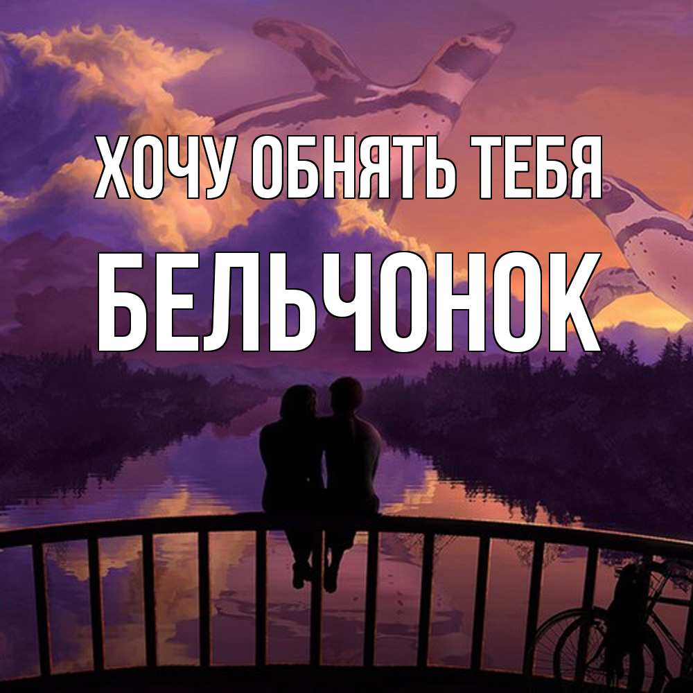 Открытка на каждый день с именем, бельчонок Хочу обнять тебя парочка сидит на мосте или на набережной Прикольная открытка с пожеланием онлайн скачать бесплатно 