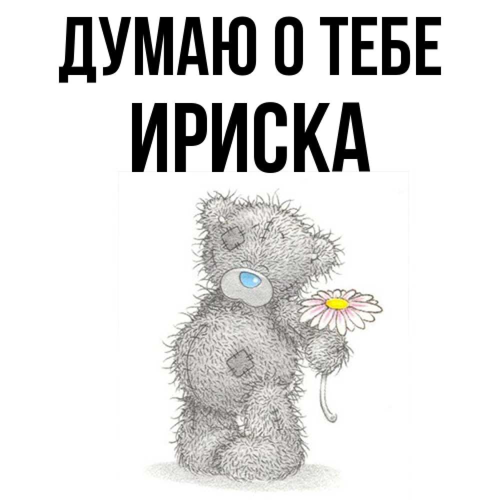 Открытка на каждый день с именем, ириска Думаю о тебе мысли только о тебе Прикольная открытка с пожеланием онлайн скачать бесплатно 