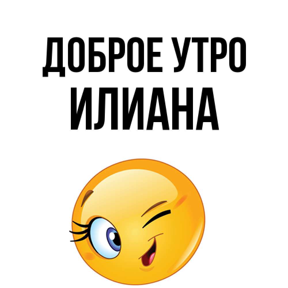 Открытка на каждый день с именем, Илиана Доброе утро хорошее настроение Прикольная открытка с пожеланием онлайн скачать бесплатно 
