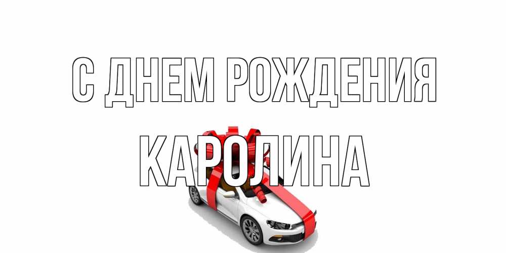 Открытка на каждый день с именем, Каролина С днем рождения машина, лента Прикольная открытка с пожеланием онлайн скачать бесплатно 