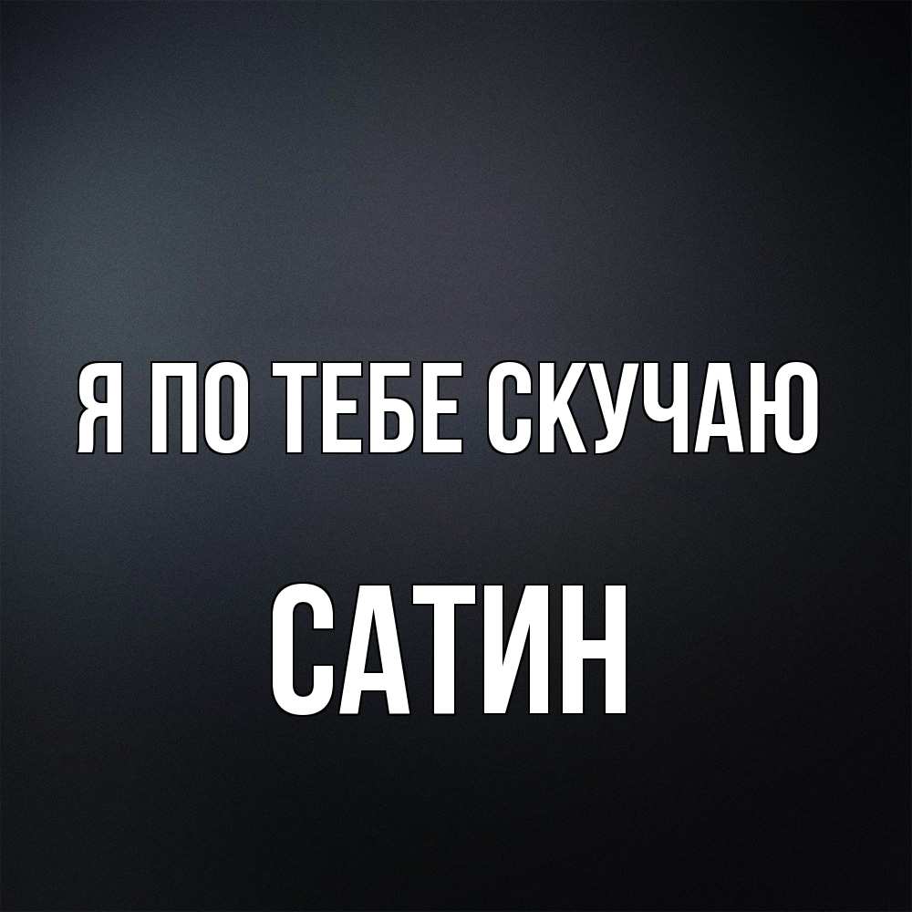 Открытка на каждый день с именем, Сатин Я по тебе скучаю с подписью Прикольная открытка с пожеланием онлайн скачать бесплатно 