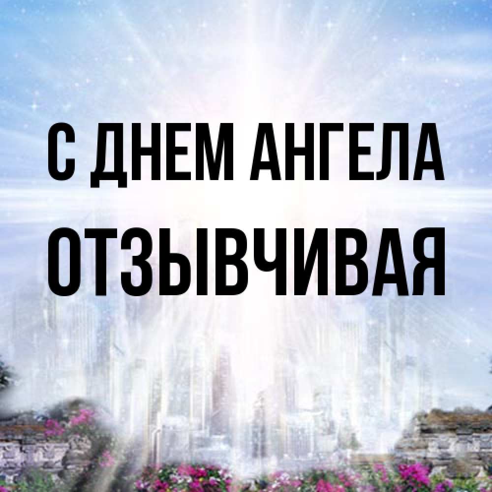 Открытка на каждый день с именем, Отзывчивая С днем ангела небесный свет Прикольная открытка с пожеланием онлайн скачать бесплатно 