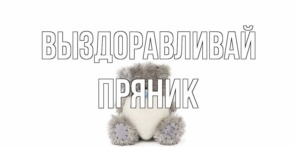 Открытка на каждый день с именем, Пряник Выздоравливай не болейте и выздоравливайте быстрее Прикольная открытка с пожеланием онлайн скачать бесплатно 