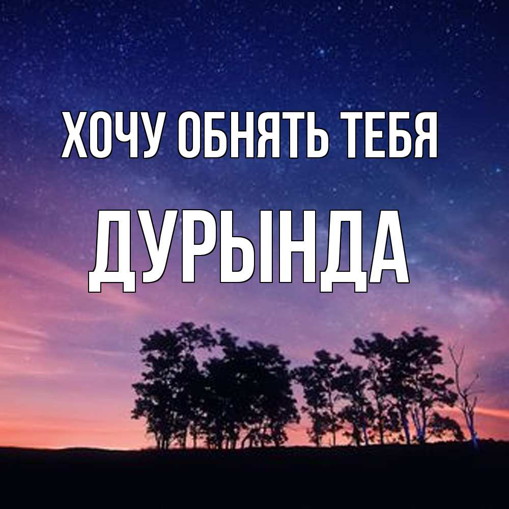 Открытка на каждый день с именем, Дурында Хочу обнять тебя силуэты деревьев Прикольная открытка с пожеланием онлайн скачать бесплатно 