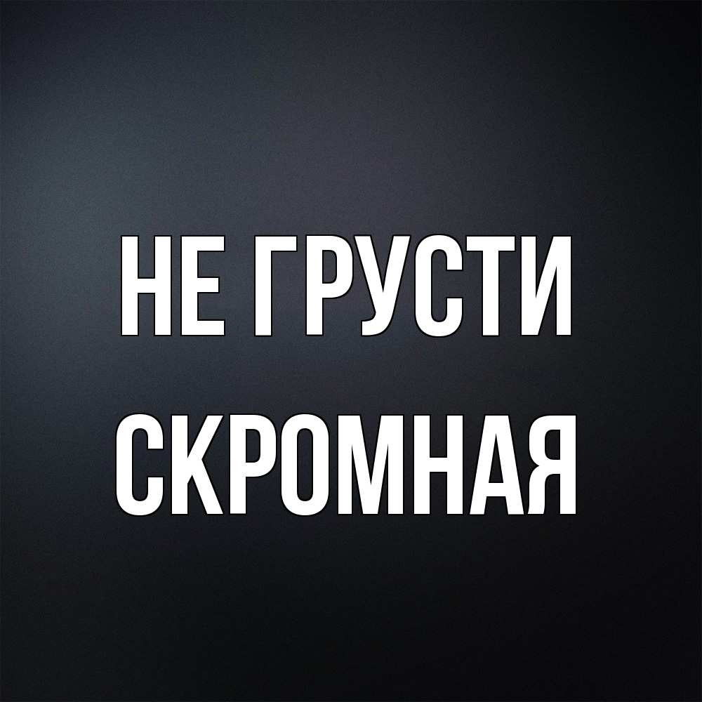 Открытка на каждый день с именем, скромная Не грусти Градиент серый Прикольная открытка с пожеланием онлайн скачать бесплатно 