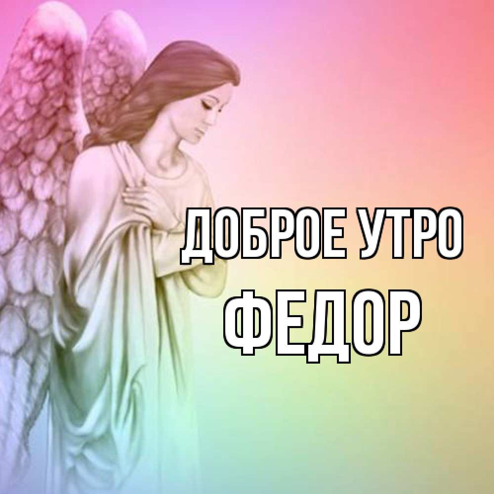 Открытка на каждый день с именем, Федор Доброе утро крылья Прикольная открытка с пожеланием онлайн скачать бесплатно 