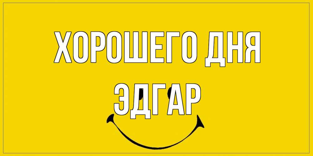 Открытка на каждый день с именем, Эдгар Хорошего дня улыбка Прикольная открытка с пожеланием онлайн скачать бесплатно 