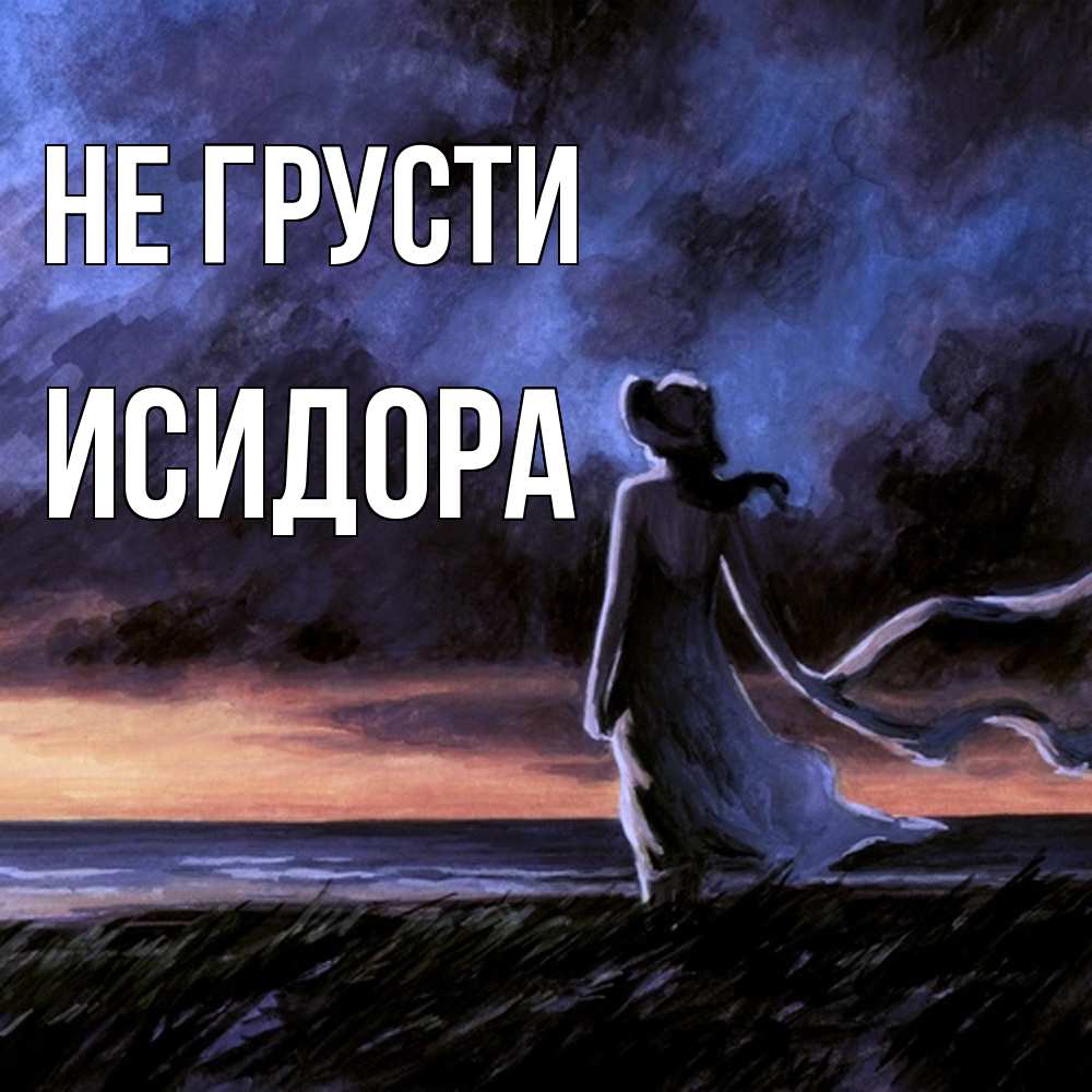 Открытка на каждый день с именем, Исидора Не грусти картина Прикольная открытка с пожеланием онлайн скачать бесплатно 