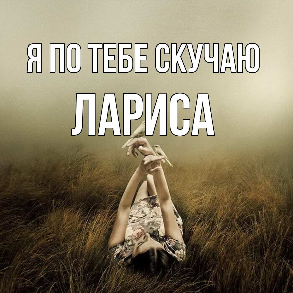 Открытка на каждый день с именем, Лариса Я по тебе скучаю девушка с голубями Прикольная открытка с пожеланием онлайн скачать бесплатно 