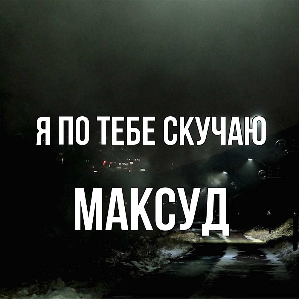 Открытка на каждый день с именем, Максуд Я по тебе скучаю окраина города Прикольная открытка с пожеланием онлайн скачать бесплатно 