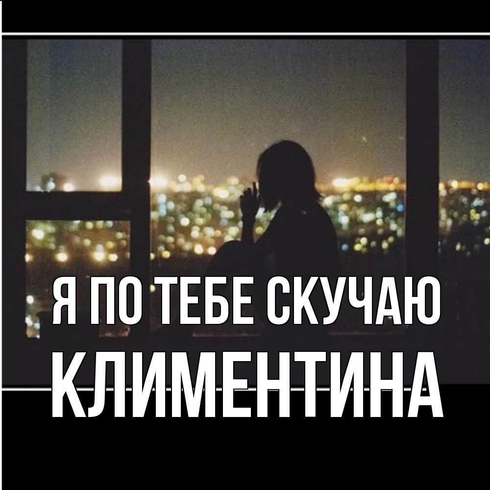 Открытка на каждый день с именем, Климентина Я по тебе скучаю у окна Прикольная открытка с пожеланием онлайн скачать бесплатно 