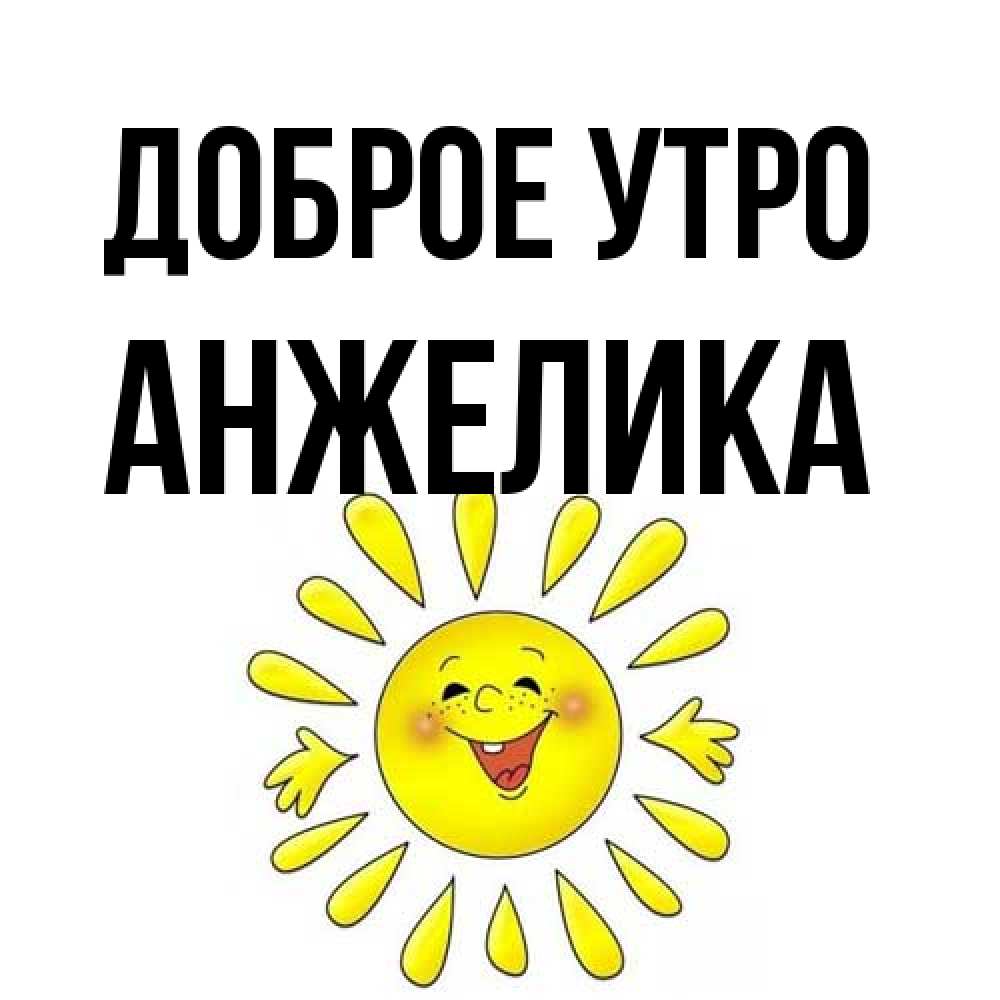 Открытка на каждый день с именем, Анжелика Доброе утро улыбка Прикольная открытка с пожеланием онлайн скачать бесплатно 