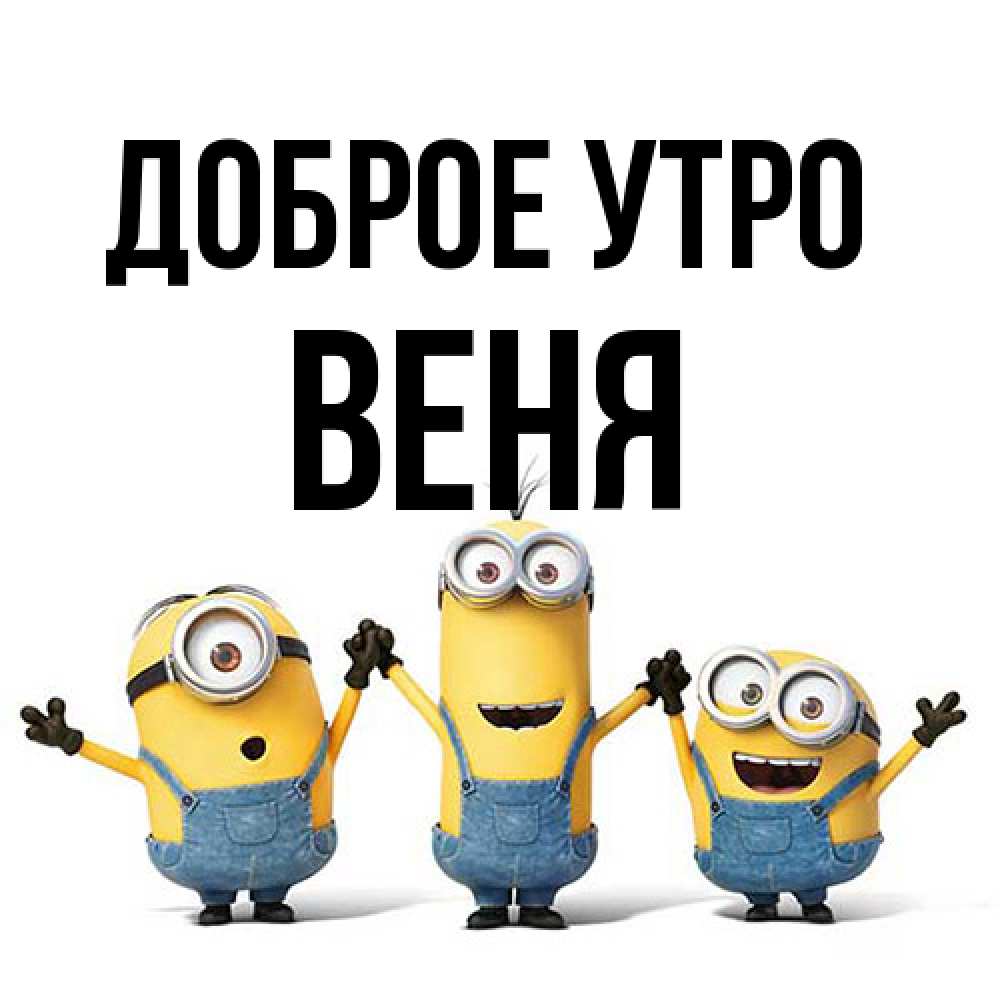 Открытка на каждый день с именем, Веня Доброе утро бодренького утра Прикольная открытка с пожеланием онлайн скачать бесплатно 