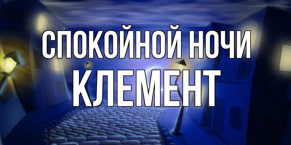 Открытка на каждый день с именем, Клемент Спокойной ночи сладких снов ночному городу Прикольная открытка с пожеланием онлайн скачать бесплатно 