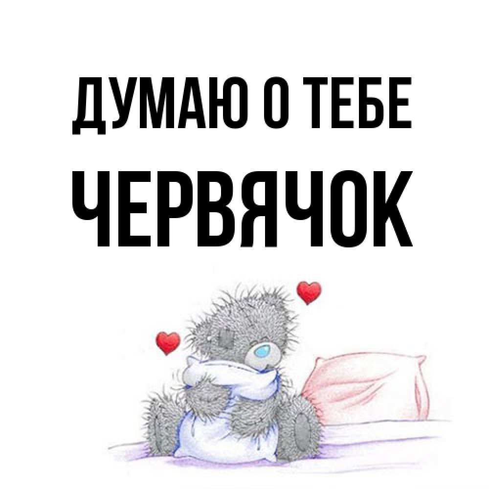 Открытка на каждый день с именем, Червячок Думаю о тебе мишка на кровати Прикольная открытка с пожеланием онлайн скачать бесплатно 