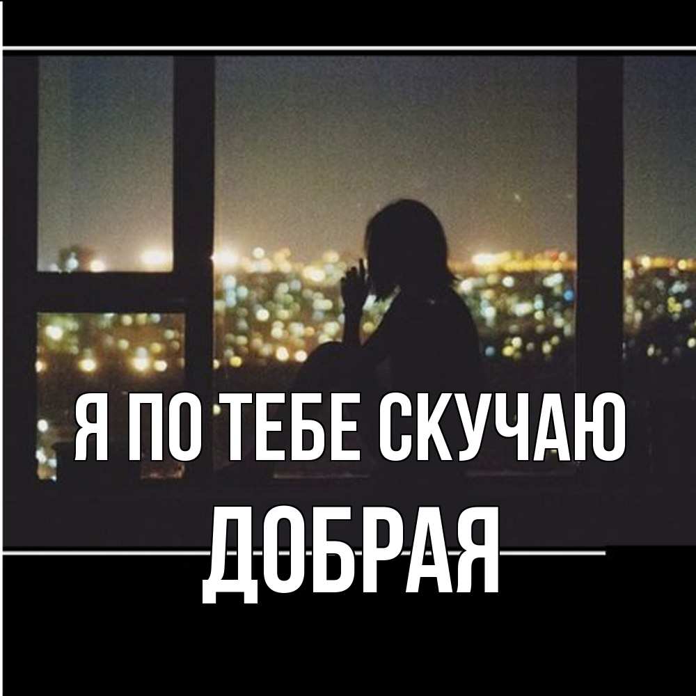 Открытка на каждый день с именем, Добрая Я по тебе скучаю у окна Прикольная открытка с пожеланием онлайн скачать бесплатно 