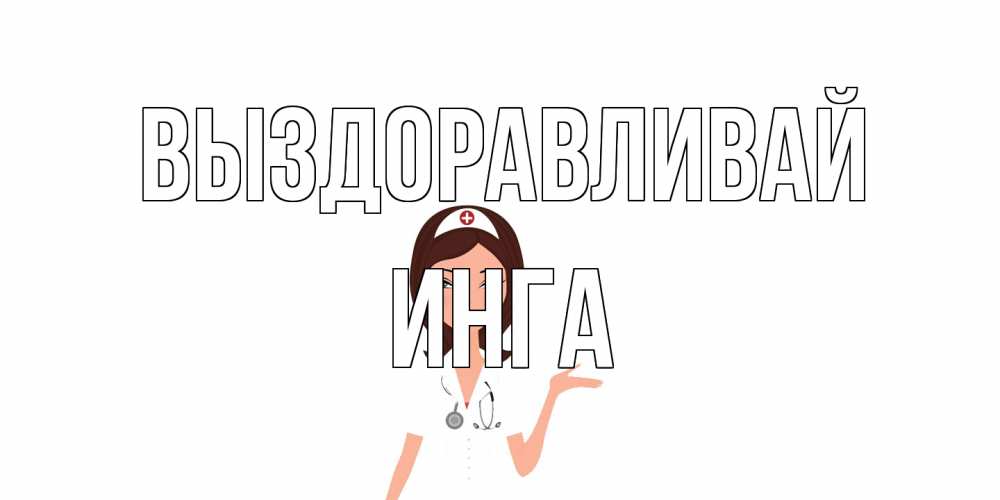 Открытка на каждый день с именем, Инга Выздоравливай не болей с медсестрой Прикольная открытка с пожеланием онлайн скачать бесплатно 