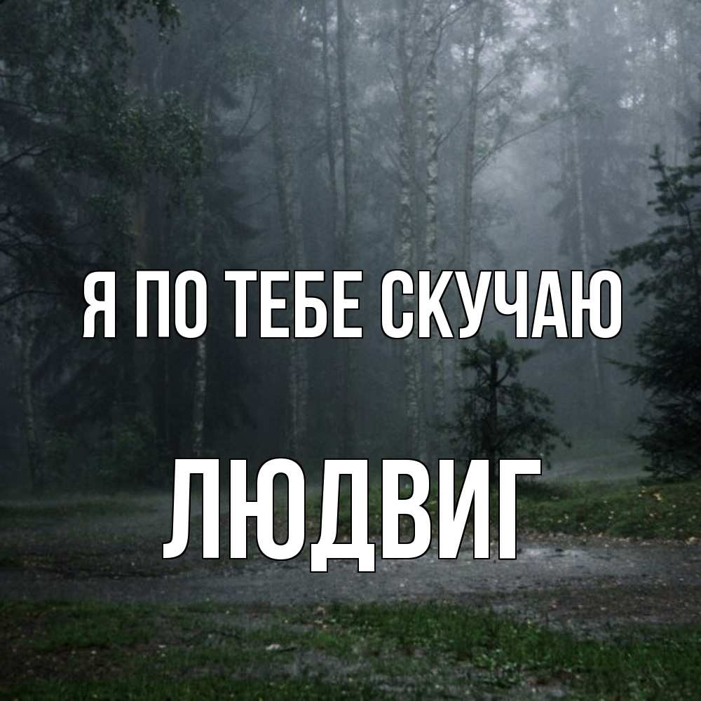 Открытка на каждый день с именем, Людвиг Я по тебе скучаю одна и плохо мне Прикольная открытка с пожеланием онлайн скачать бесплатно 