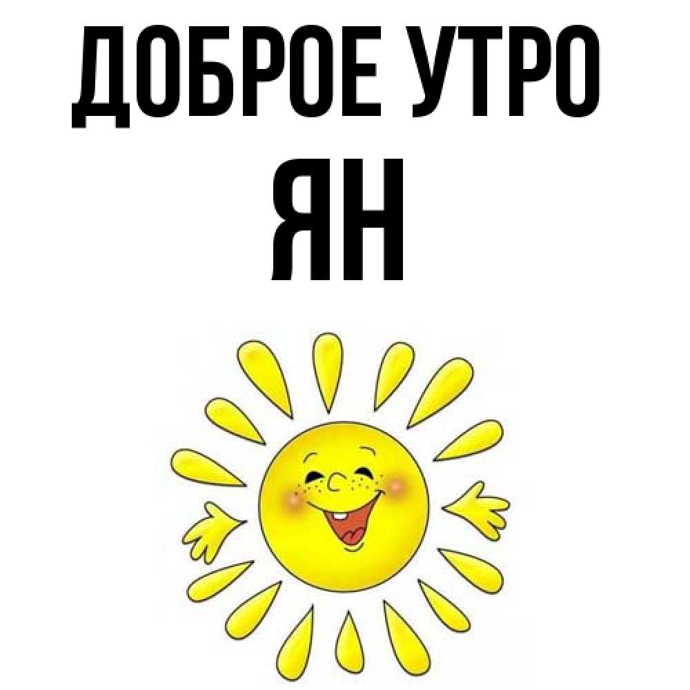 Открытка на каждый день с именем, Ян Доброе утро улыбка Прикольная открытка с пожеланием онлайн скачать бесплатно 