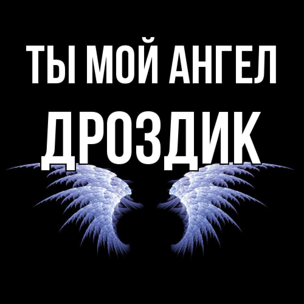 Открытка на каждый день с именем, Дроздик Ты мой ангел ангельские крылья на черном фоне Прикольная открытка с пожеланием онлайн скачать бесплатно 