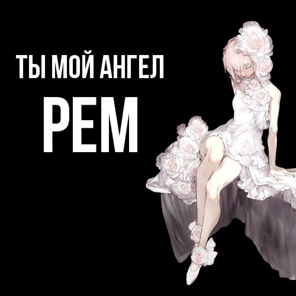 Открытка на каждый день с именем, Рем Ты мой ангел девушка в стиле аниме как ангел Прикольная открытка с пожеланием онлайн скачать бесплатно 