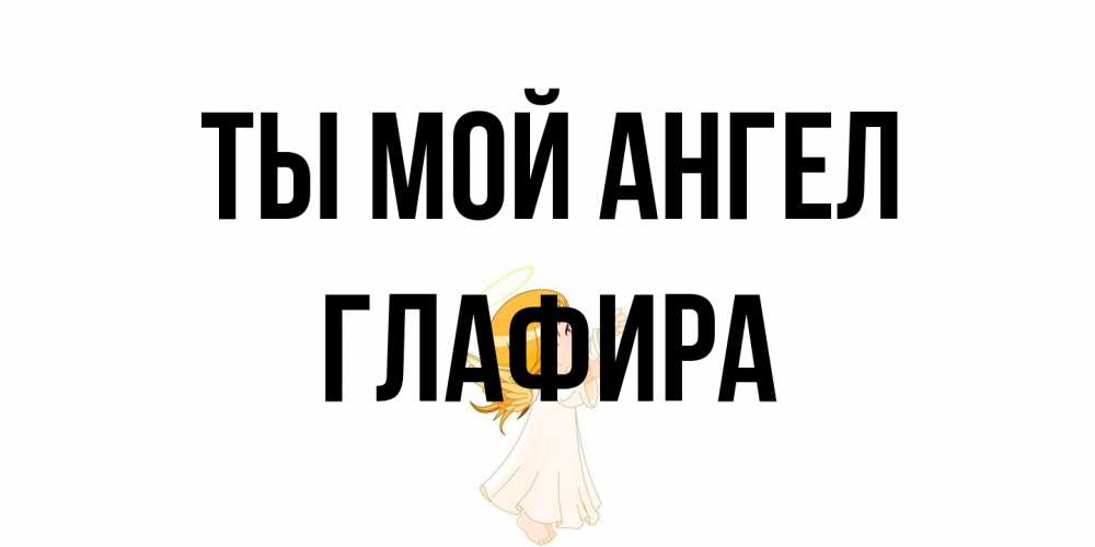 Открытка на каждый день с именем, Глафира Ты мой ангел ангел, девочка Прикольная открытка с пожеланием онлайн скачать бесплатно 