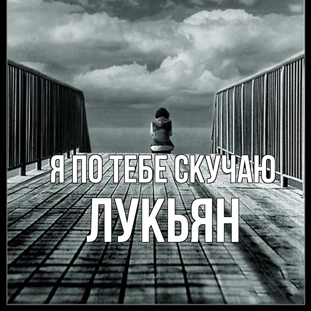 Открытка на каждый день с именем, Лукьян Я по тебе скучаю грусть 2 Прикольная открытка с пожеланием онлайн скачать бесплатно 