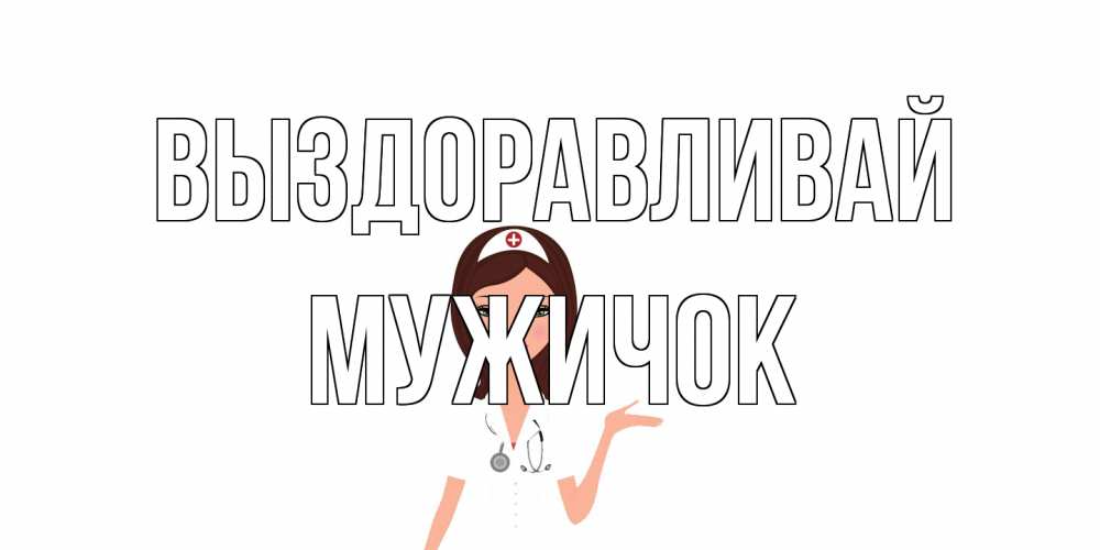 Открытка на каждый день с именем, Мужичок Выздоравливай не болей с медсестрой Прикольная открытка с пожеланием онлайн скачать бесплатно 