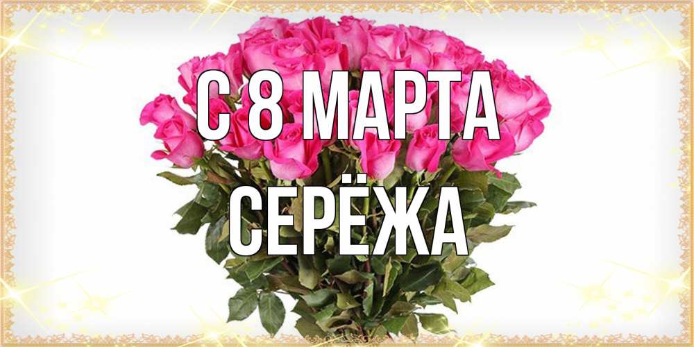 Открытка на каждый день с именем, Серёжа C 8 МАРТА красивые открытки в оригинальной обработке на международный женский день Прикольная открытка с пожеланием онлайн скачать бесплатно 