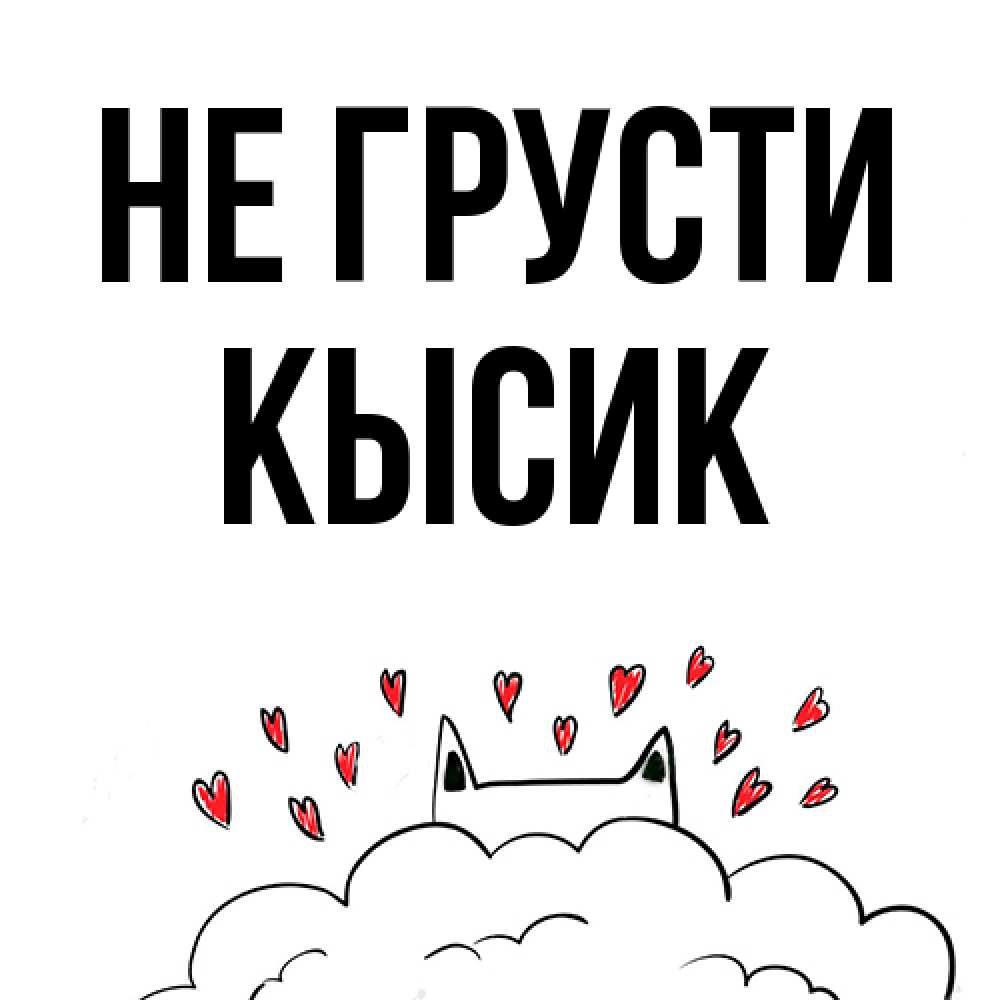 Открытка на каждый день с именем, Кысик Не грусти облако и ушки котика с сердечками Прикольная открытка с пожеланием онлайн скачать бесплатно 