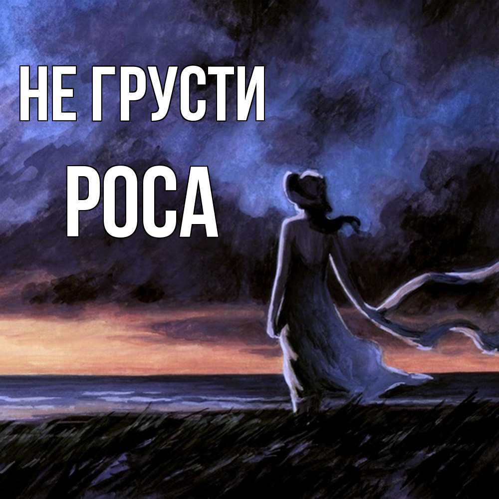 Открытка на каждый день с именем, Роса Не грусти картина Прикольная открытка с пожеланием онлайн скачать бесплатно 