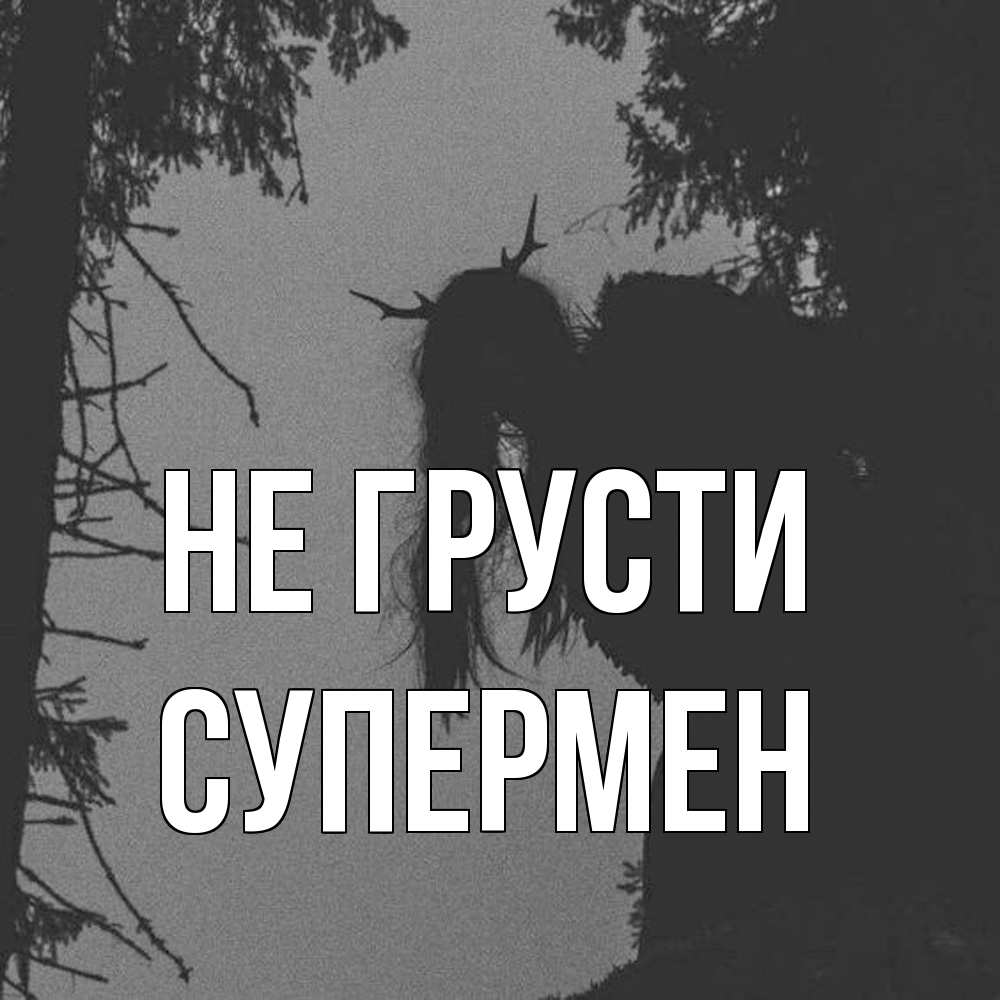 Открытка на каждый день с именем, Супермен Не грусти чудище лесное Прикольная открытка с пожеланием онлайн скачать бесплатно 