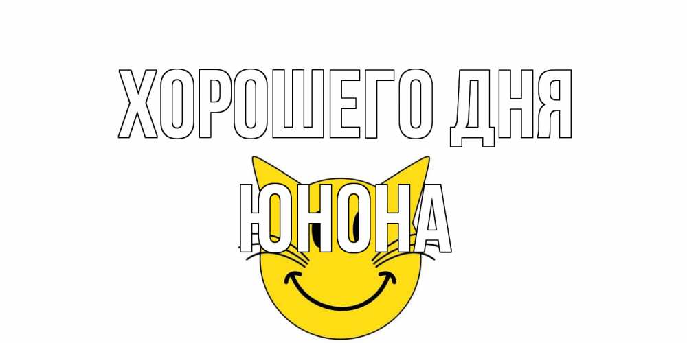 Открытка на каждый день с именем, Юнона Хорошего дня открытка с котом Прикольная открытка с пожеланием онлайн скачать бесплатно 
