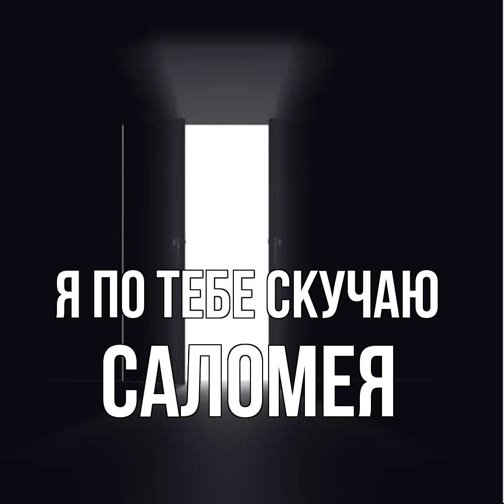 Открытка на каждый день с именем, Саломея Я по тебе скучаю дверь и свет Прикольная открытка с пожеланием онлайн скачать бесплатно 