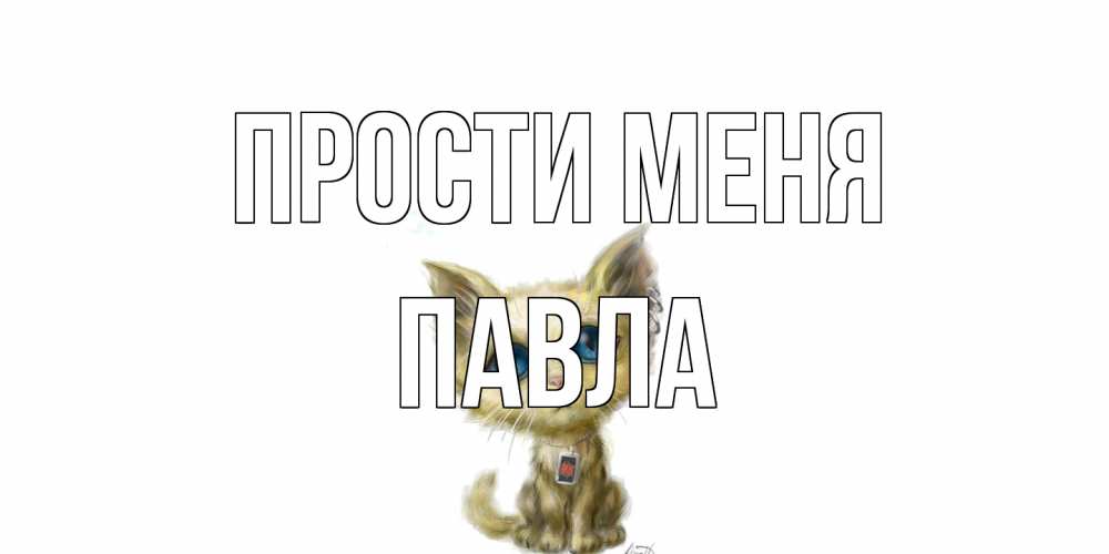 Открытка на каждый день с именем, Павла Прости меня прости меня открытка с котиком Прикольная открытка с пожеланием онлайн скачать бесплатно 