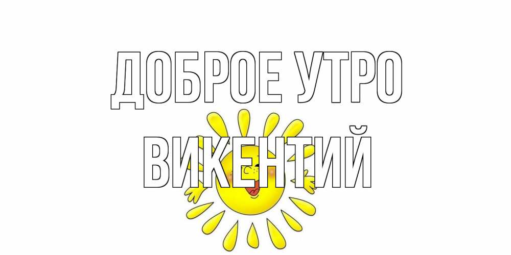 Открытка на каждый день с именем, Викентий Доброе утро солнце Прикольная открытка с пожеланием онлайн скачать бесплатно 